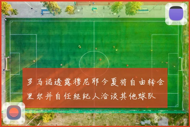 罗马诺透露穆尼耶今夏将自由转会里尔并自任经纪人洽谈其他球队