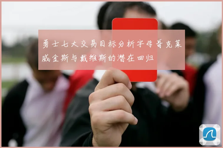 勇士七大交易目标分析字母哥克莱威金斯与戴维斯的潜在回归
