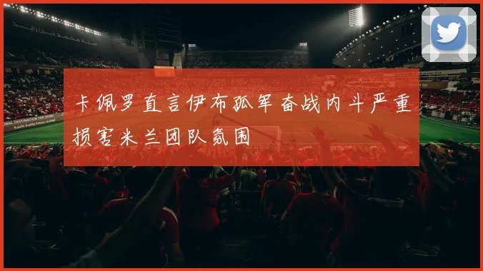 卡佩罗直言伊布孤军奋战内斗严重损害米兰团队氛围