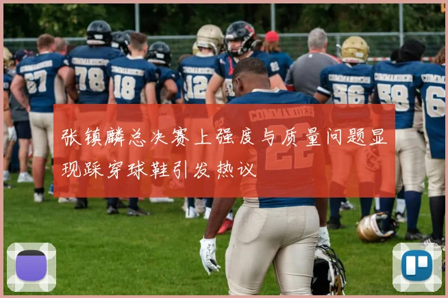 张镇麟总决赛上强度与质量问题显现踩穿球鞋引发热议