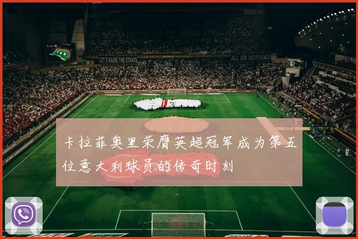 卡拉菲奥里荣膺英超冠军成为第五位意大利球员的传奇时刻