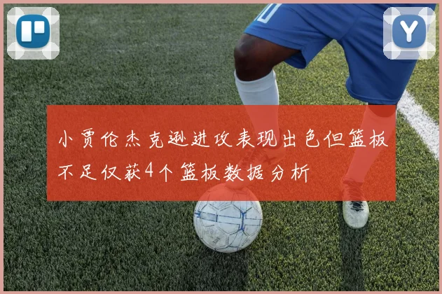 小贾伦杰克逊进攻表现出色但篮板不足仅获4个篮板数据分析